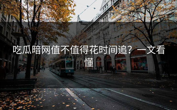 吃瓜暗网值不值得花时间追？一文看懂