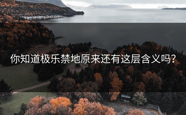 你知道极乐禁地原来还有这层含义吗？