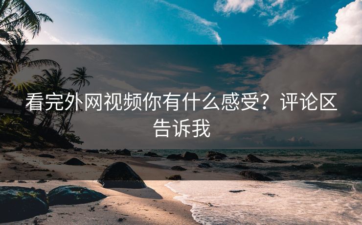 看完外网视频你有什么感受？评论区告诉我