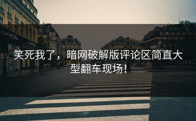 笑死我了，暗网破解版评论区简直大型翻车现场！