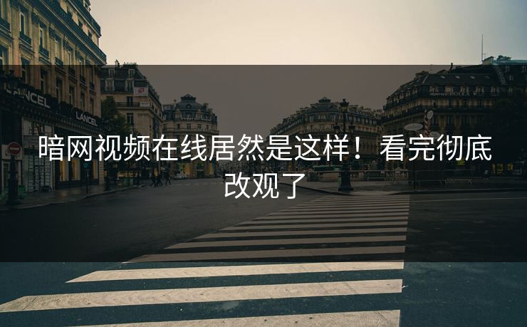 暗网视频在线居然是这样！看完彻底改观了