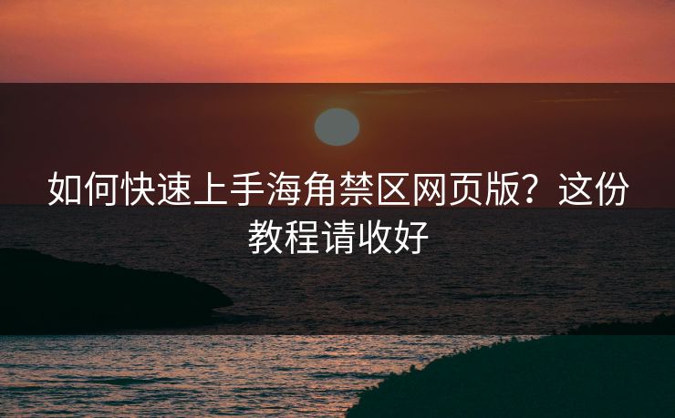 如何快速上手海角禁区网页版？这份教程请收好