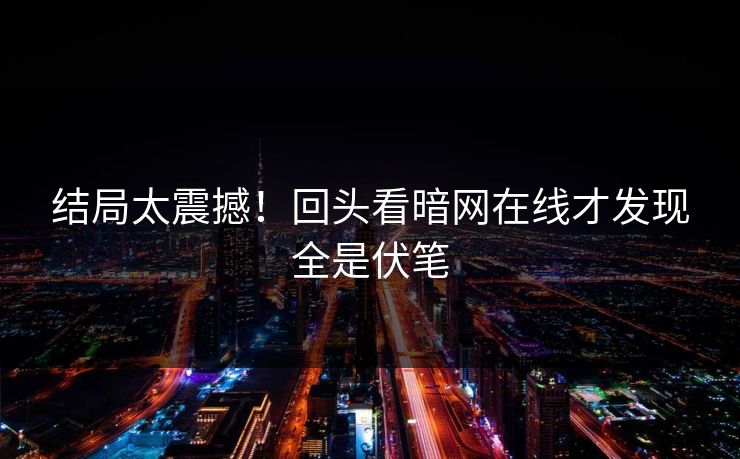 结局太震撼！回头看暗网在线才发现全是伏笔