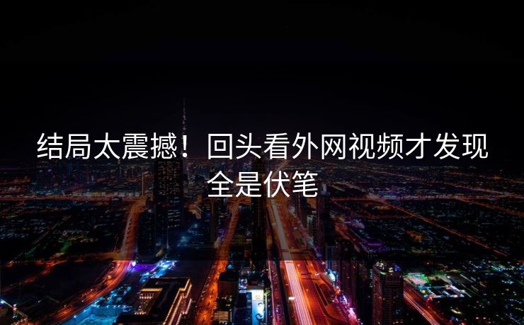 结局太震撼！回头看外网视频才发现全是伏笔