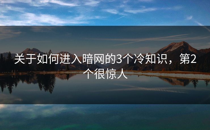 关于如何进入暗网的3个冷知识，第2个很惊人