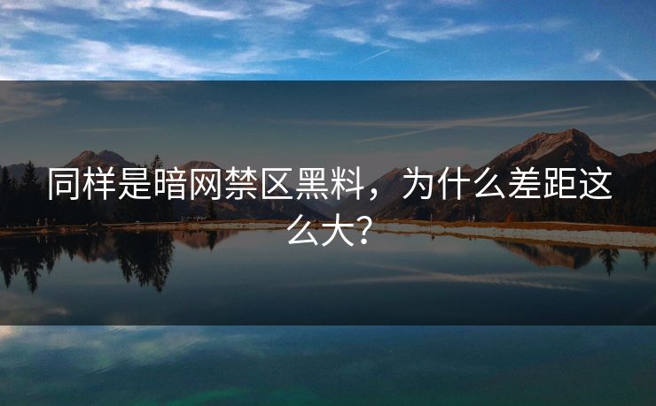 同样是暗网禁区黑料，为什么差距这么大？