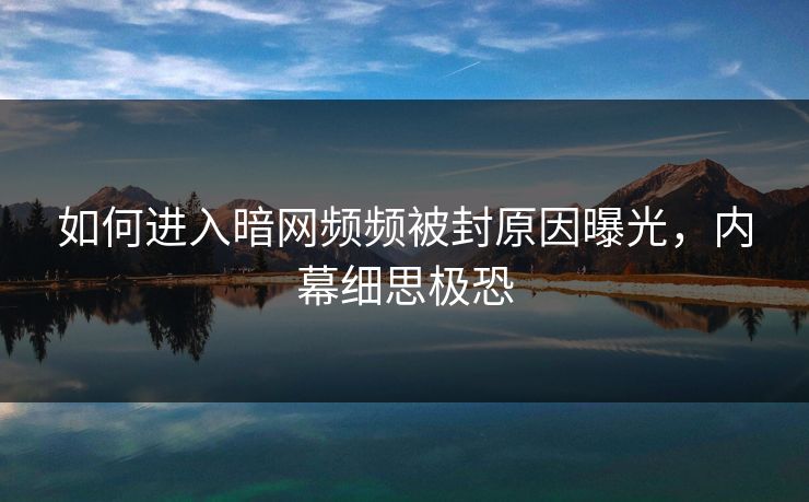 如何进入暗网频频被封原因曝光，内幕细思极恐