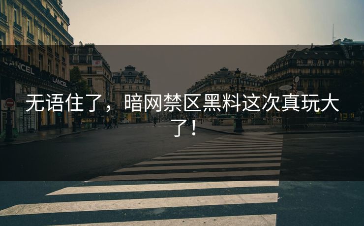 无语住了，暗网禁区黑料这次真玩大了！
