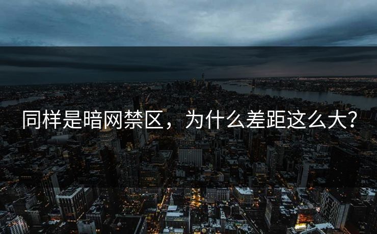 同样是暗网禁区，为什么差距这么大？
