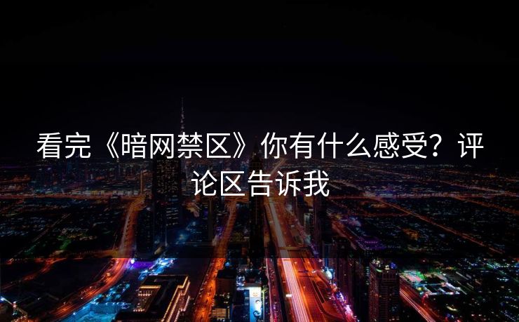 看完《暗网禁区》你有什么感受？评论区告诉我