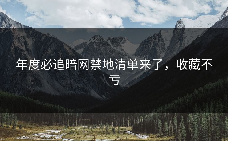 年度必追暗网禁地清单来了，收藏不亏