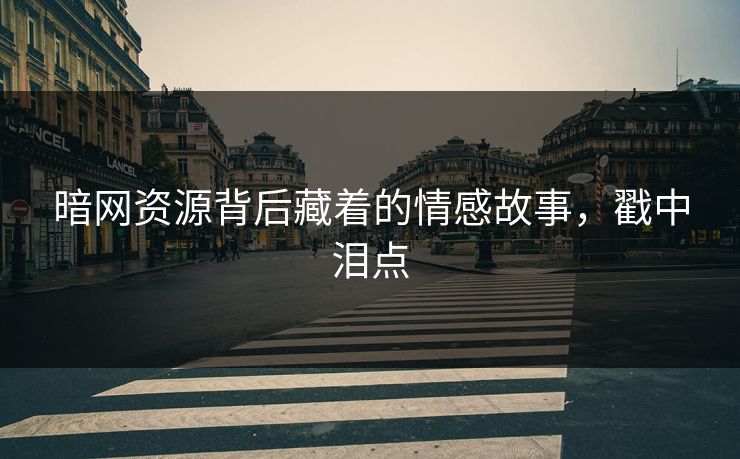 暗网资源背后藏着的情感故事，戳中泪点