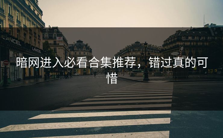 暗网进入必看合集推荐，错过真的可惜