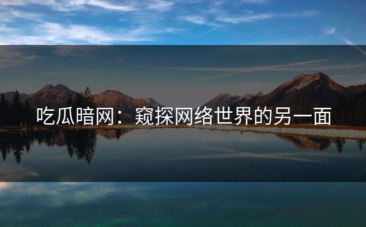 吃瓜暗网：窥探网络世界的另一面