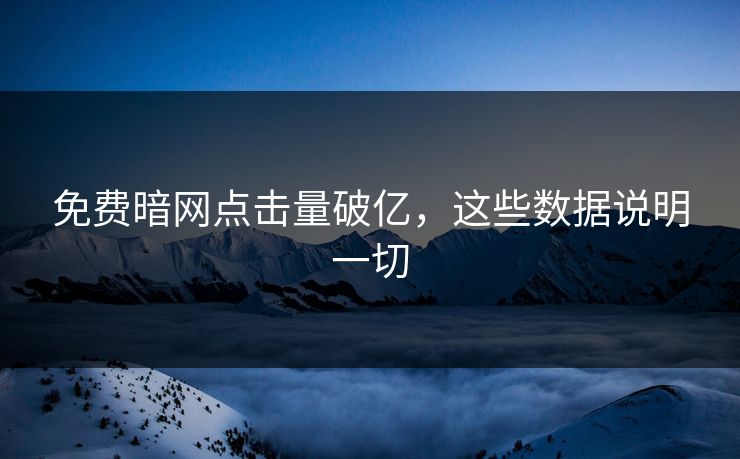 免费暗网点击量破亿，这些数据说明一切