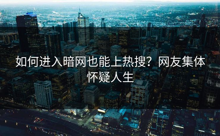 如何进入暗网也能上热搜？网友集体怀疑人生