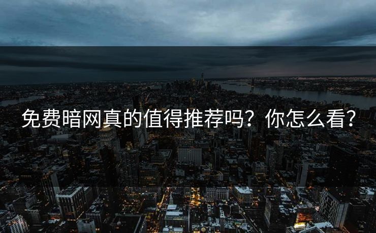 免费暗网真的值得推荐吗？你怎么看？
