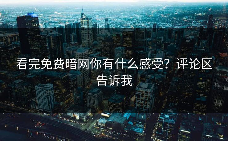 看完免费暗网你有什么感受？评论区告诉我