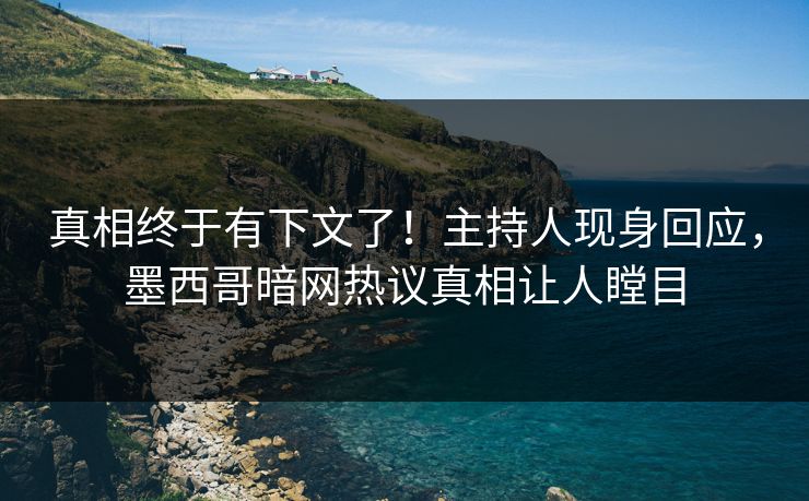 真相终于有下文了！主持人现身回应，墨西哥暗网热议真相让人瞠目