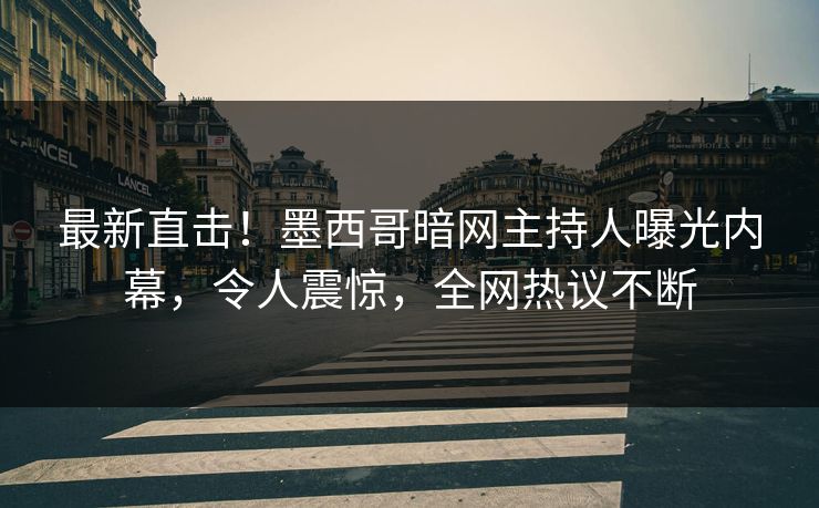 最新直击！墨西哥暗网主持人曝光内幕，令人震惊，全网热议不断