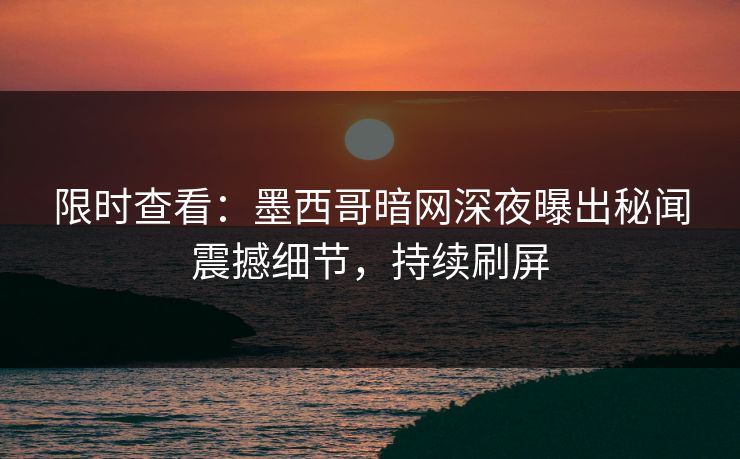 限时查看：墨西哥暗网深夜曝出秘闻震撼细节，持续刷屏