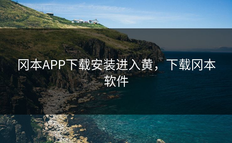 冈本APP下载安装进入黄，下载冈本软件