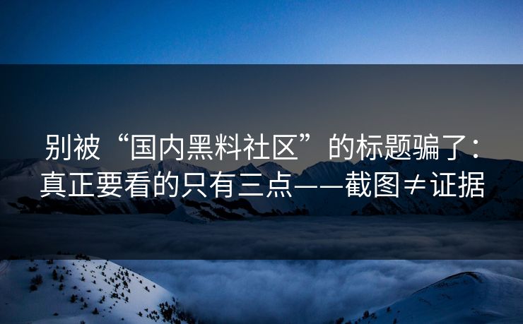 别被“国内黑料社区”的标题骗了：真正要看的只有三点——截图≠证据