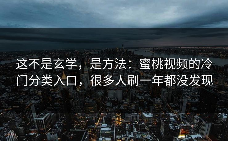 这不是玄学，是方法：蜜桃视频的冷门分类入口，很多人刷一年都没发现